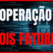 operação dois fatores