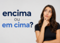 Mulher jovem com expressão pensativa e mão no queixo ao lado da dúvida gramatical "encima ou em cima?"