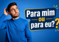 Homem de óculos redondos e suéter azul coça a cabeça pensativo ao lado de balão com a dúvida "Para mim ou para eu?"